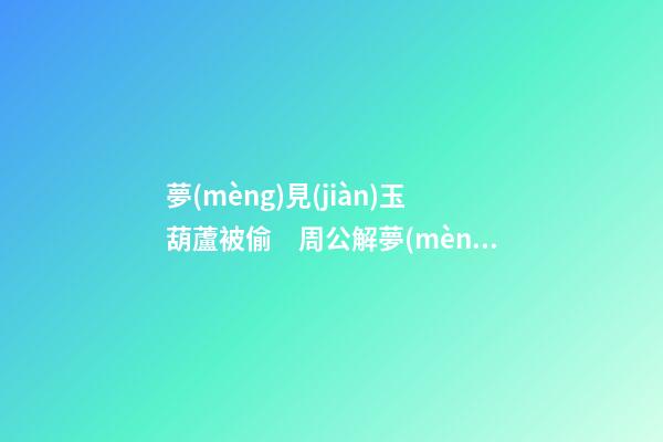 夢(mèng)見(jiàn)玉葫蘆被偷　周公解夢(mèng)之夢(mèng)到玉葫蘆被偷